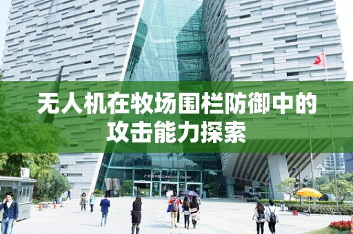无人机在牧场围栏防御中的攻击能力探索