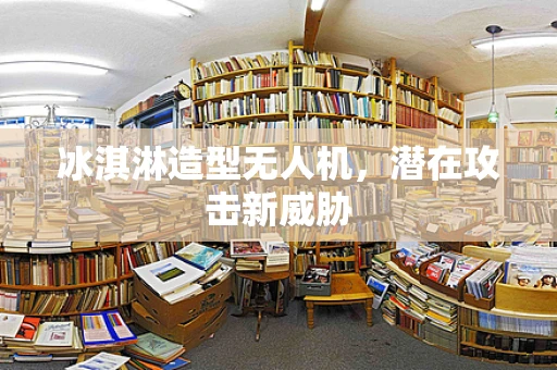 冰淇淋造型无人机，潜在攻击新威胁