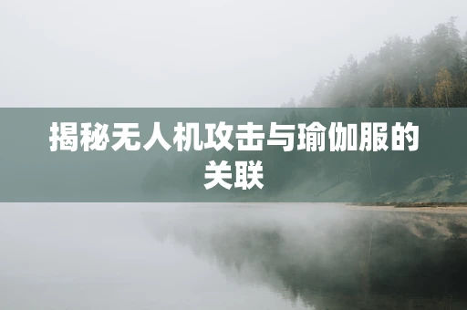 揭秘无人机攻击与瑜伽服的关联