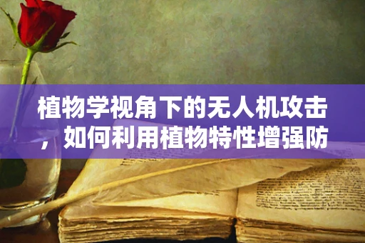 植物学视角下的无人机攻击，如何利用植物特性增强防御？