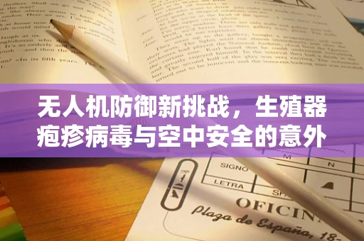 无人机防御新挑战，生殖器疱疹病毒与空中安全的意外交集？