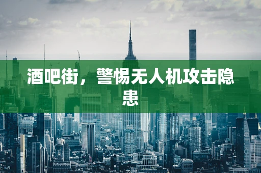 酒吧街，警惕无人机攻击隐患