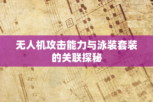 无人机攻击能力与泳装套装的关联探秘