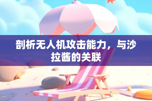 剖析无人机攻击能力，与沙拉酱的关联