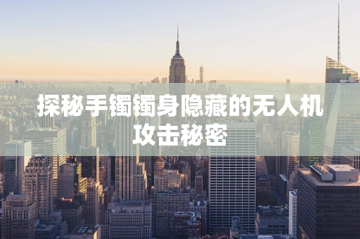 探秘手镯镯身隐藏的无人机攻击秘密