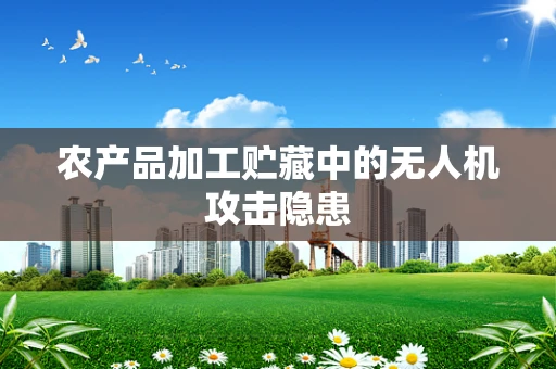 农产品加工贮藏中的无人机攻击隐患