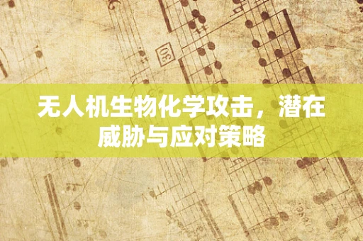 无人机生物化学攻击，潜在威胁与应对策略