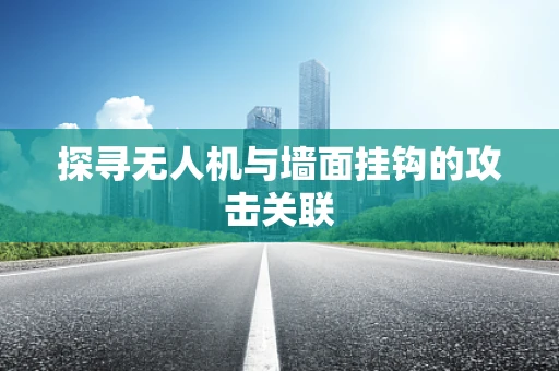 探寻无人机与墙面挂钩的攻击关联