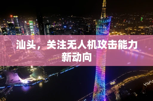 汕头，关注无人机攻击能力新动向