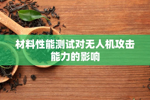 材料性能测试对无人机攻击能力的影响