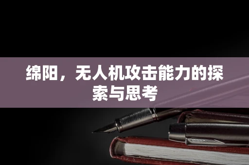 绵阳，无人机攻击能力的探索与思考