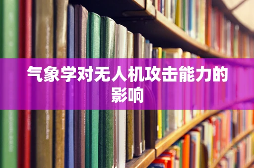 气象学对无人机攻击能力的影响