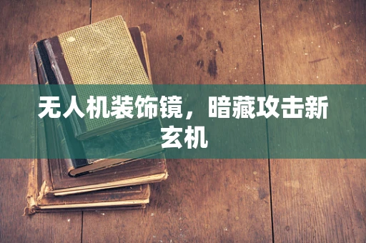 无人机装饰镜，暗藏攻击新玄机