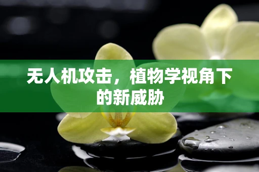 无人机攻击，植物学视角下的新威胁