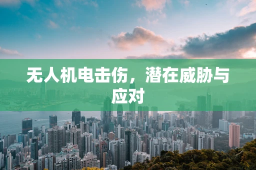 无人机电击伤，潜在威胁与应对