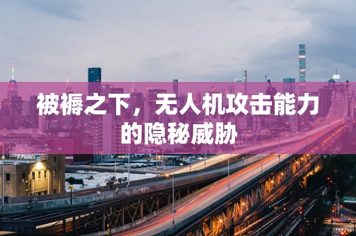 被褥之下，无人机攻击能力的隐秘威胁