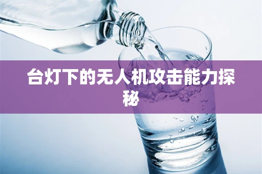 台灯下的无人机攻击能力探秘
