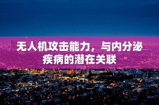 无人机攻击能力，与内分泌疾病的潜在关联