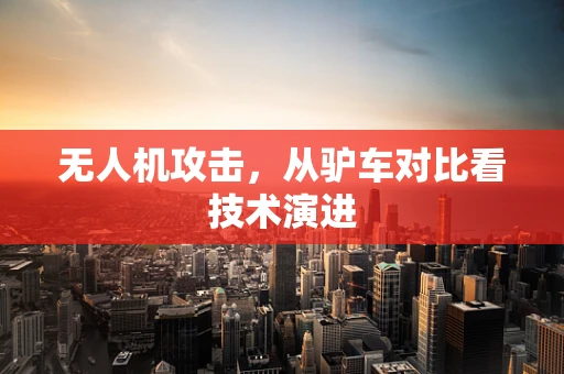 无人机攻击，从驴车对比看技术演进