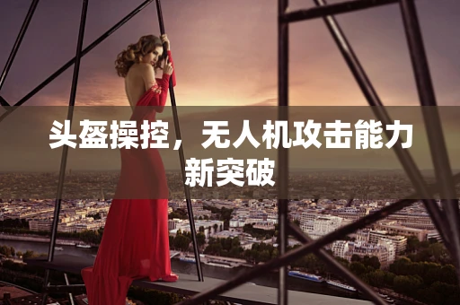 头盔操控，无人机攻击能力新突破