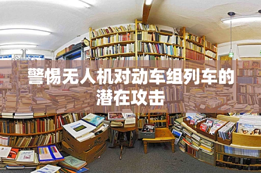 警惕无人机对动车组列车的潜在攻击