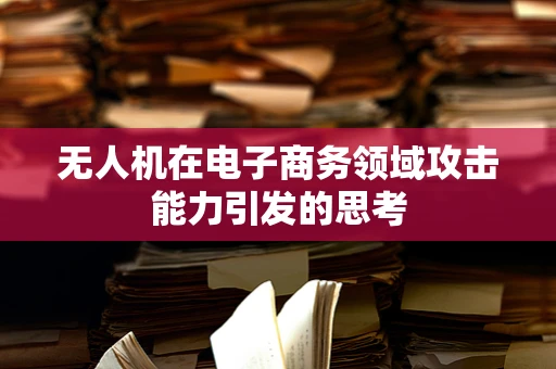 无人机在电子商务领域攻击能力引发的思考