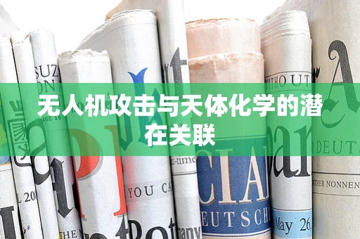 无人机攻击与天体化学的潜在关联