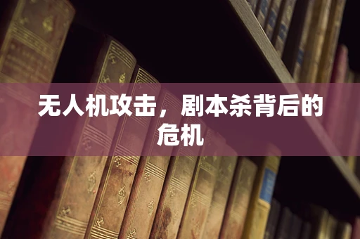 无人机攻击，剧本杀背后的危机