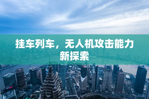 挂车列车，无人机攻击能力新探索