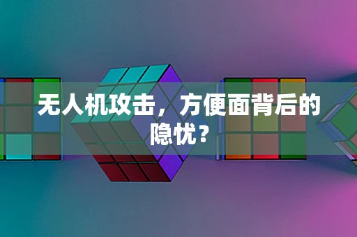 无人机攻击，方便面背后的隐忧？