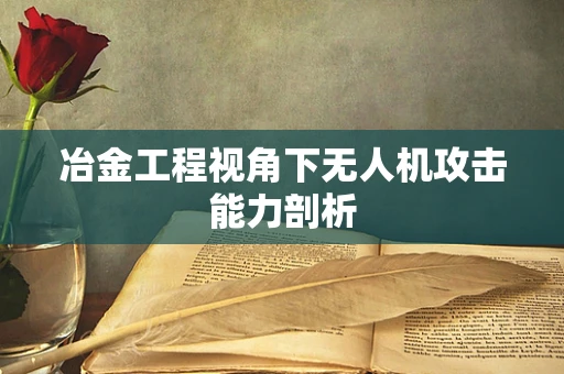 冶金工程视角下无人机攻击能力剖析