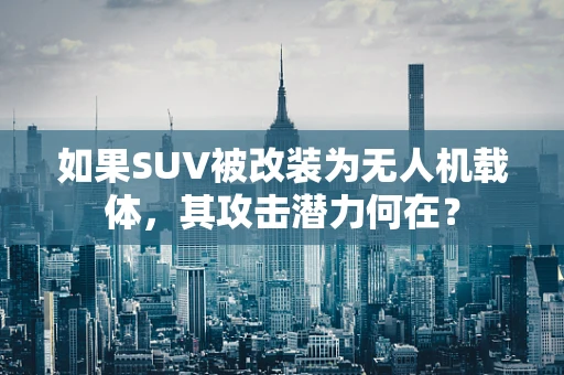 如果SUV被改装为无人机载体，其攻击潜力何在？