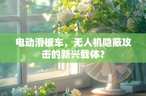 电动滑板车，无人机隐蔽攻击的新兴载体？