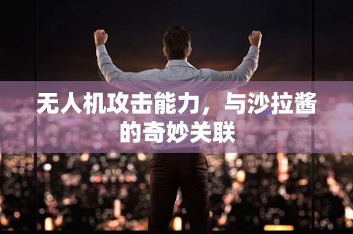 无人机攻击能力，与沙拉酱的奇妙关联
