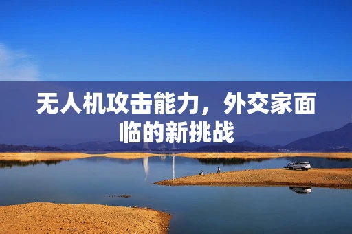 无人机攻击能力，外交家面临的新挑战