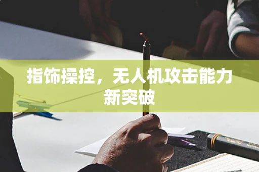 指饰操控，无人机攻击能力新突破