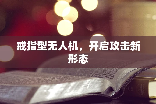 戒指型无人机，开启攻击新形态