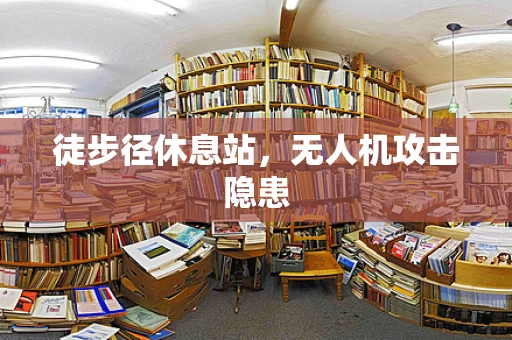 徒步径休息站，无人机攻击隐患