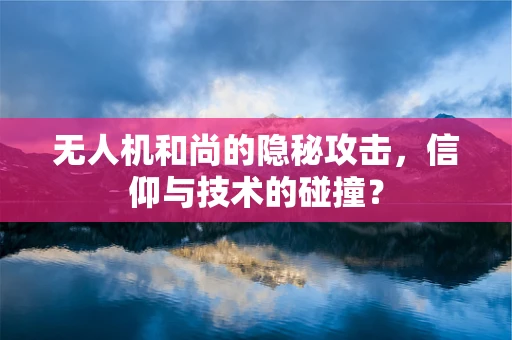 无人机和尚的隐秘攻击，信仰与技术的碰撞？