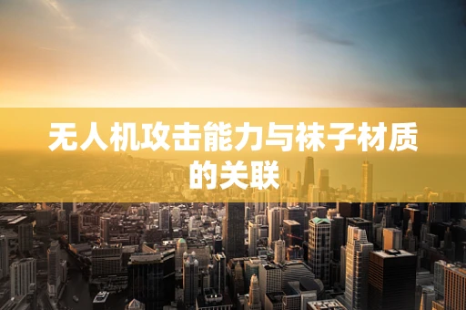 无人机攻击能力与袜子材质的关联