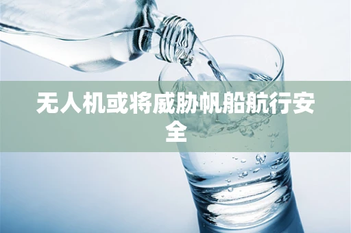 无人机或将威胁帆船航行安全