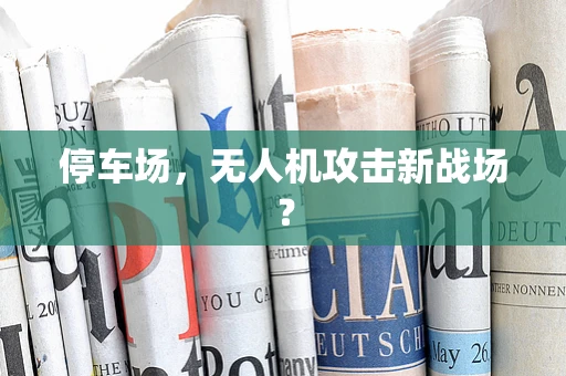 停车场，无人机攻击新战场？