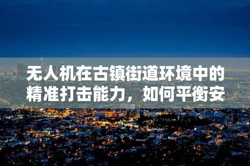 无人机在古镇街道环境中的精准打击能力，如何平衡安全与效率？