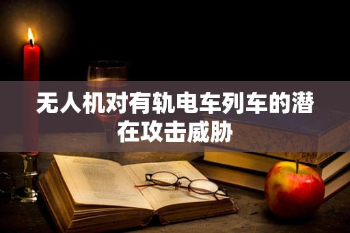 无人机对有轨电车列车的潜在攻击威胁