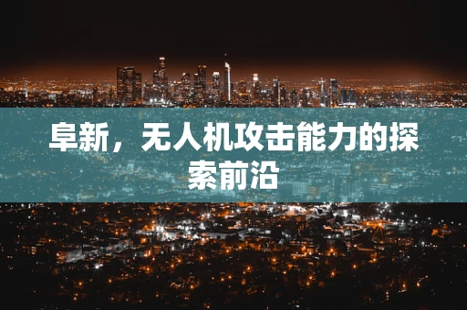 阜新，无人机攻击能力的探索前沿
