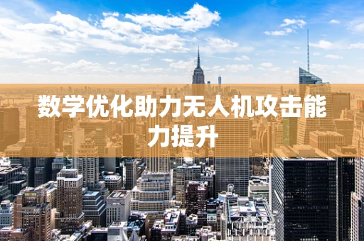 数学优化助力无人机攻击能力提升