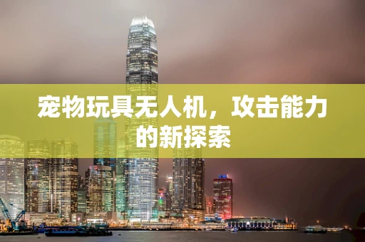 宠物玩具无人机，攻击能力的新探索