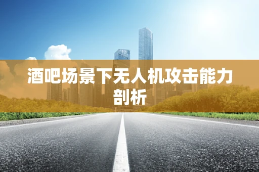 酒吧场景下无人机攻击能力剖析