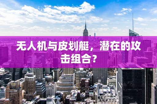无人机与皮划艇，潜在的攻击组合？