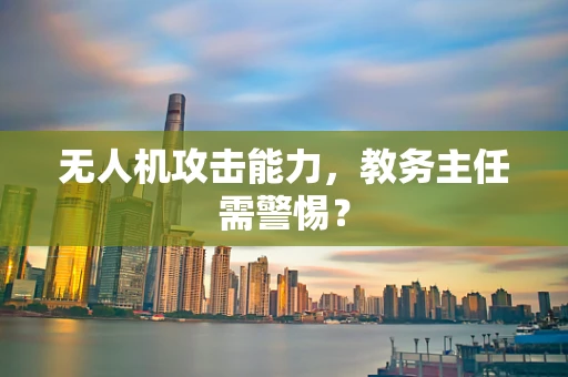 无人机攻击能力，教务主任需警惕？